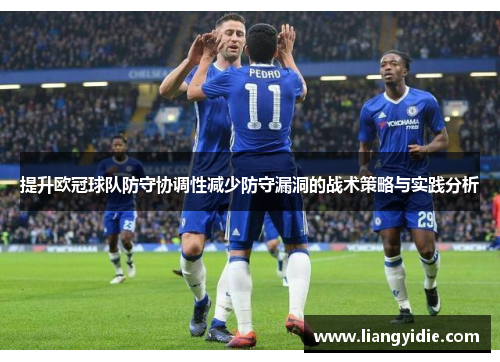 提升欧冠球队防守协调性减少防守漏洞的战术策略与实践分析
