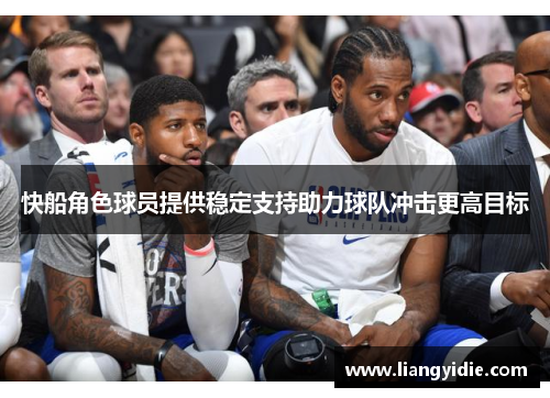 快船角色球员提供稳定支持助力球队冲击更高目标