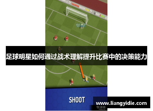 足球明星如何通过战术理解提升比赛中的决策能力