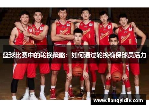 篮球比赛中的轮换策略：如何通过轮换确保球员活力